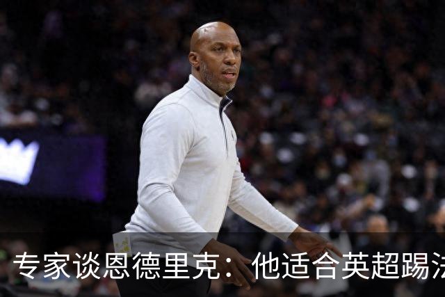 专家谈恩德里克：他适合英超踢法，英超球队该考虑询问他的情况