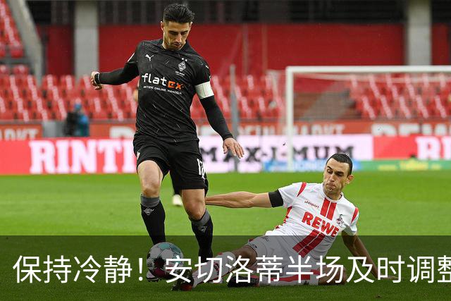保持冷静！安切洛蒂半场及时调整 大赛经验是宝贵财富
