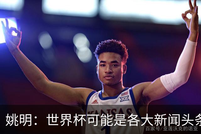 姚明：世界杯可能是各大新闻头条 但篮球在中国受欢迎程度可以比肩足球