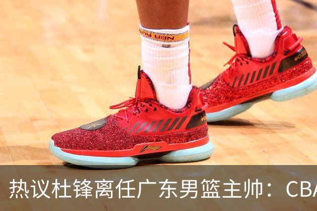 热议杜锋离任广东男篮主帅：CBA生涯执教大圆满 球迷祝福一切顺利
