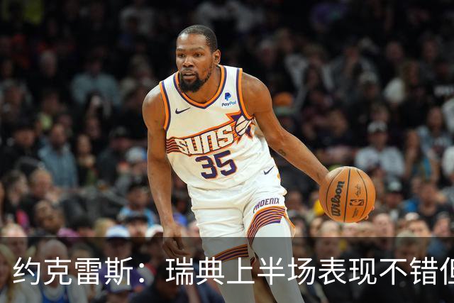 约克雷斯：瑞典上半场表现不错但缺少运气，我被肘击但没有判罚