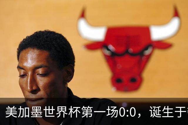 美加墨世界杯第一场0:0，诞生于夺冠大热与世界杯新军之间
