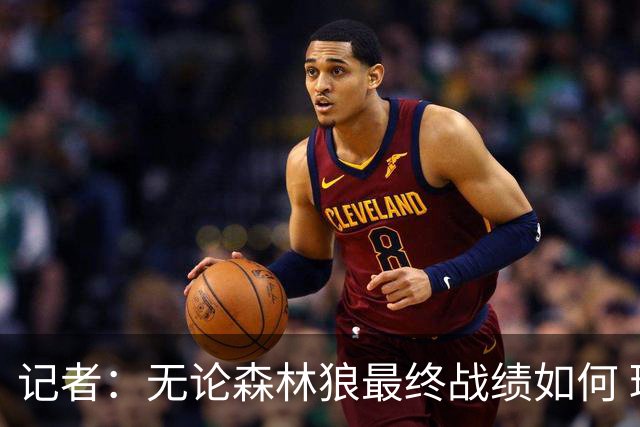 记者：无论森林狼最终战绩如何 球队的观赏性必定拉满