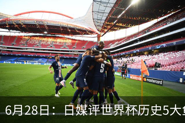 6月28日：日媒评世界杯历史5大鱼腩球队，亚洲独占4席，中国男足在列