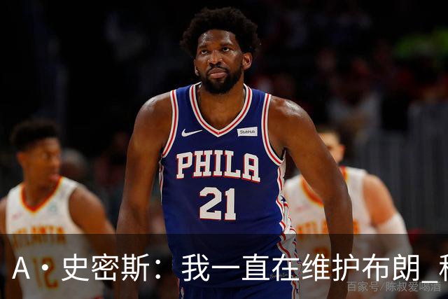 A·史密斯：我一直在维护布朗 称赞他是超级巨星级别的天赋